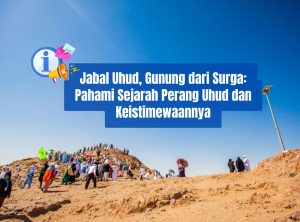 Jabal Uhud, Gunung dari Surga: Pahami Sejarah Perang Uhud dan Keistimewaannya