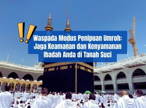 Waspada Modus Penipuan Ketika Umroh: Jaga Keamanan dan Kenyamanan Ibadah Anda di Tanah Suci